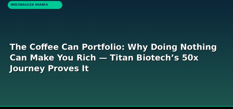 The Coffee Can Portfolio: Why Doing Nothing Can Make You Rich — Titan Biotech’s 50x Journey Proves It