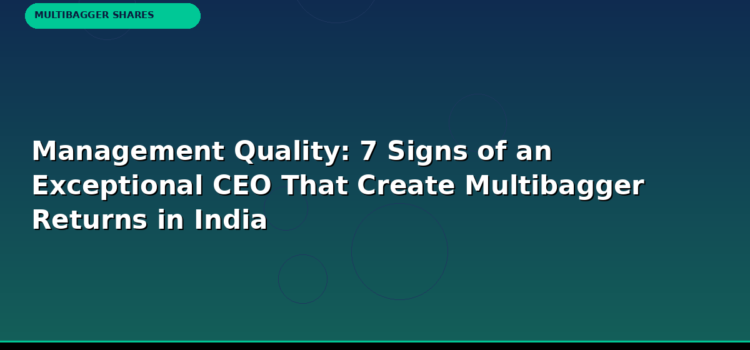 Management Quality: 7 Signs of an Exceptional CEO That Create Multibagger Returns in India