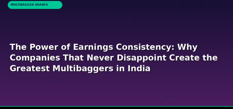 The Power of Earnings Consistency: Why Companies That Never Disappoint Create the Greatest Multibaggers in India