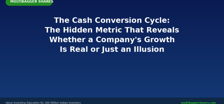 The Cash Conversion Cycle: The Hidden Metric That Reveals Whether a Company’s Growth Is Real or Just an Illusion — A Complete Guide for Indian Investors