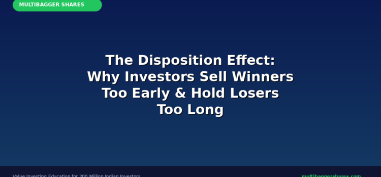 The Disposition Effect: Why Indian Investors Sell Their Winners Too Early and Hold Their Losers Too Long — And How to Break This Wealth-Destroying Habit