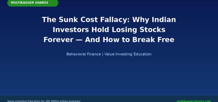 The Sunk Cost Fallacy: Why Indian Investors Hold Losing Stocks Forever — And How This Wealth-Destroying Bias Keeps You Trapped in Bad Investments