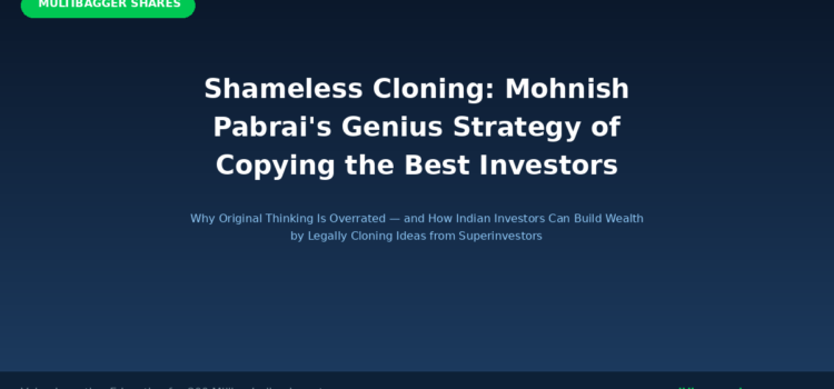 Shameless Cloning: Mohnish Pabrai’s Genius Strategy of Copying the Best Investors — Why Original Thinking Is Overrated and How Indian Investors Can Build Wealth by Legally Stealing Ideas from Superinvestors